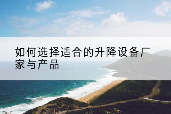 新洲电动升降平台厂家-如何选择适合的升降设备厂家与产品
