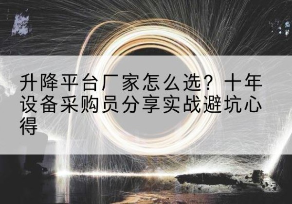 新洲升降平台厂家-怎么选？十年设备采购员分享实战避坑心得