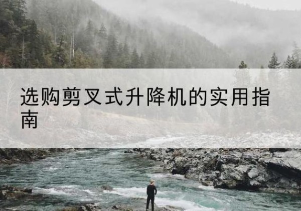 新洲剪叉式升降机怎么选-选购剪叉式升降机的实用指南