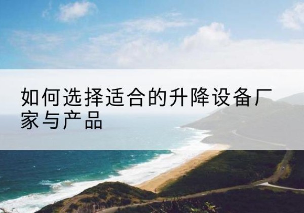 新洲电动升降平台厂家-如何选择适合的升降设备厂家与产品